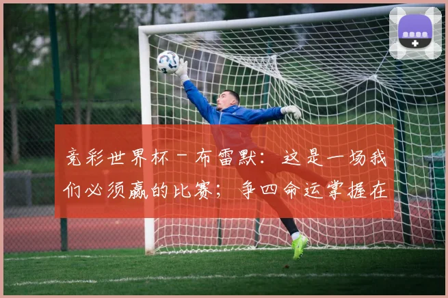 竞彩世界杯 - 布雷默：这是一场我们必须赢的比赛；争四命运掌握在我们手中